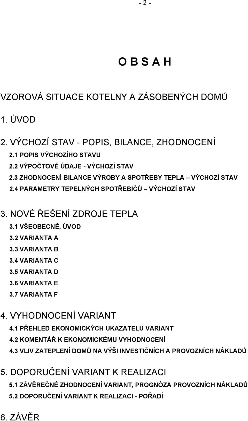 3 VARIANTA B 3.4 VARIANTA C 3.5 VARIANTA D 3.6 VARIANTA E 3.7 VARIANTA F 4. VYHODNOCENÍ VARIANT 4.1 PŘEHLED EKONOMICKÝCH UKAZATELŮ VARIANT 4.2 KOMENTÁŘ K EKONOMICKÉMU VYHODNOCENÍ 4.