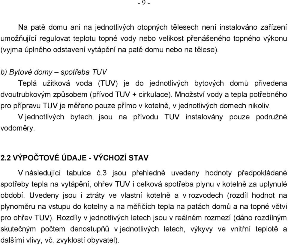 Množství vody a tepla potřebného pro přípravu TUV je měřeno pouze přímo v kotelně, v jednotlivých domech nikoliv. V jednotlivých bytech jsou na přívodu TUV instalovány pouze podružné vodoměry. 2.