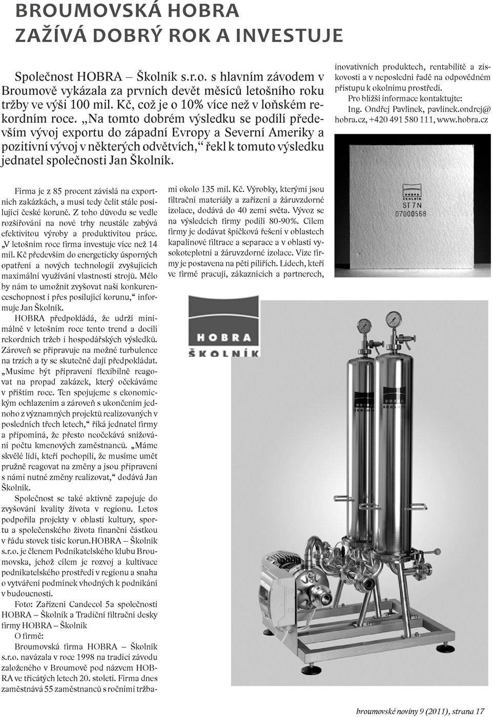 Na tomto dobrém výsledku se podílí především vývoj exportu do západní Evropy a Severní Ameriky a pozitivní vývoj v některých odvětvích, řekl k tomuto výsledku jednatel společnosti Jan Školník.