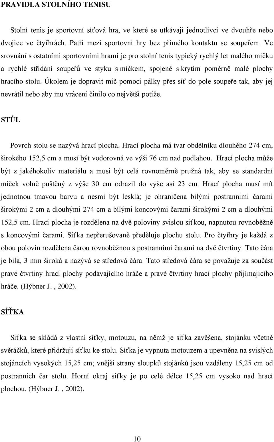 Úkolem je dopravit míč pomocí pálky přes síť do pole soupeře tak, aby jej nevrátil nebo aby mu vrácení činilo co největší potíže. STŮL Povrch stolu se nazývá hrací plocha.