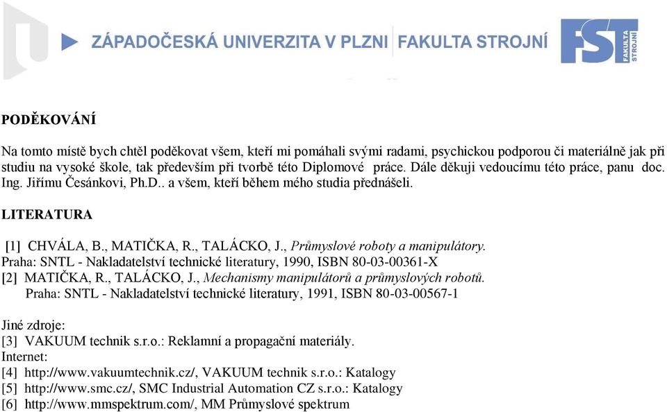 , Průmyslové roboty a manipulátory. Praha: SNTL - Nakladatelství technické literatury, 1990, ISBN 80-03-00361-X [2] MATIČKA, R., TALÁCKO, J., Mechanismy manipulátorů a průmyslových robotů.