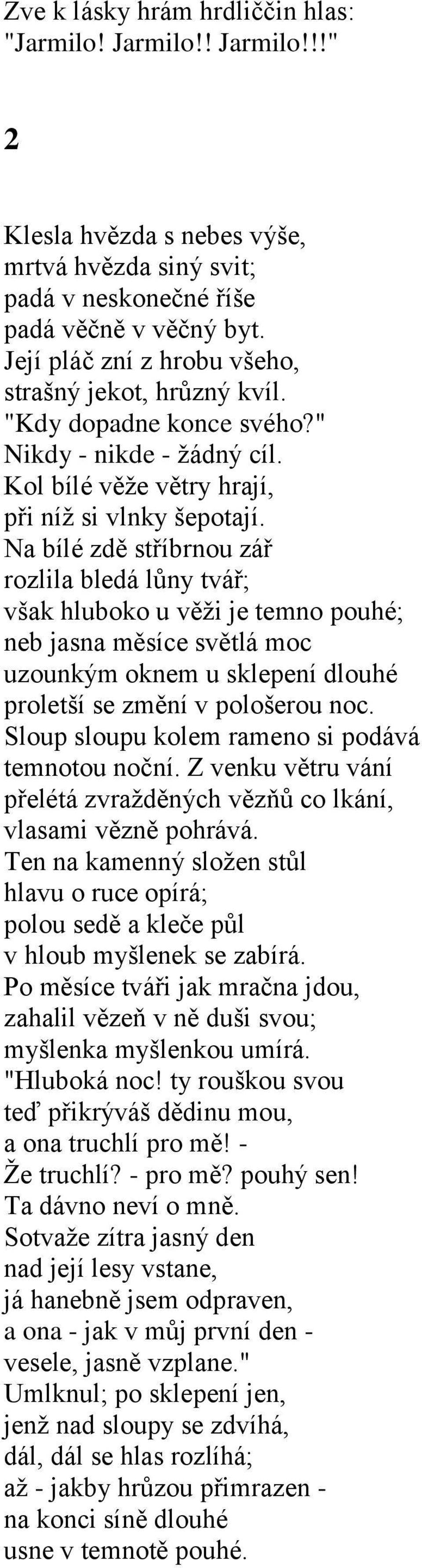 Na bílé zdě stříbrnou zář rozlila bledá lůny tvář; však hluboko u věţi je temno pouhé; neb jasna měsíce světlá moc uzounkým oknem u sklepení dlouhé proletší se změní v pološerou noc.