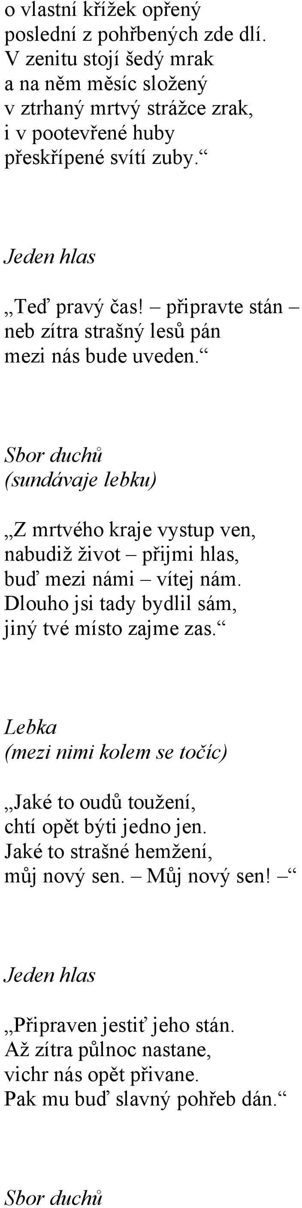 připravte stán neb zítra strašný lesů pán mezi nás bude uveden. Sbor duchů (sundávaje lebku) Z mrtvého kraje vystup ven, nabudiž život přijmi hlas, buď mezi námi vítej nám.