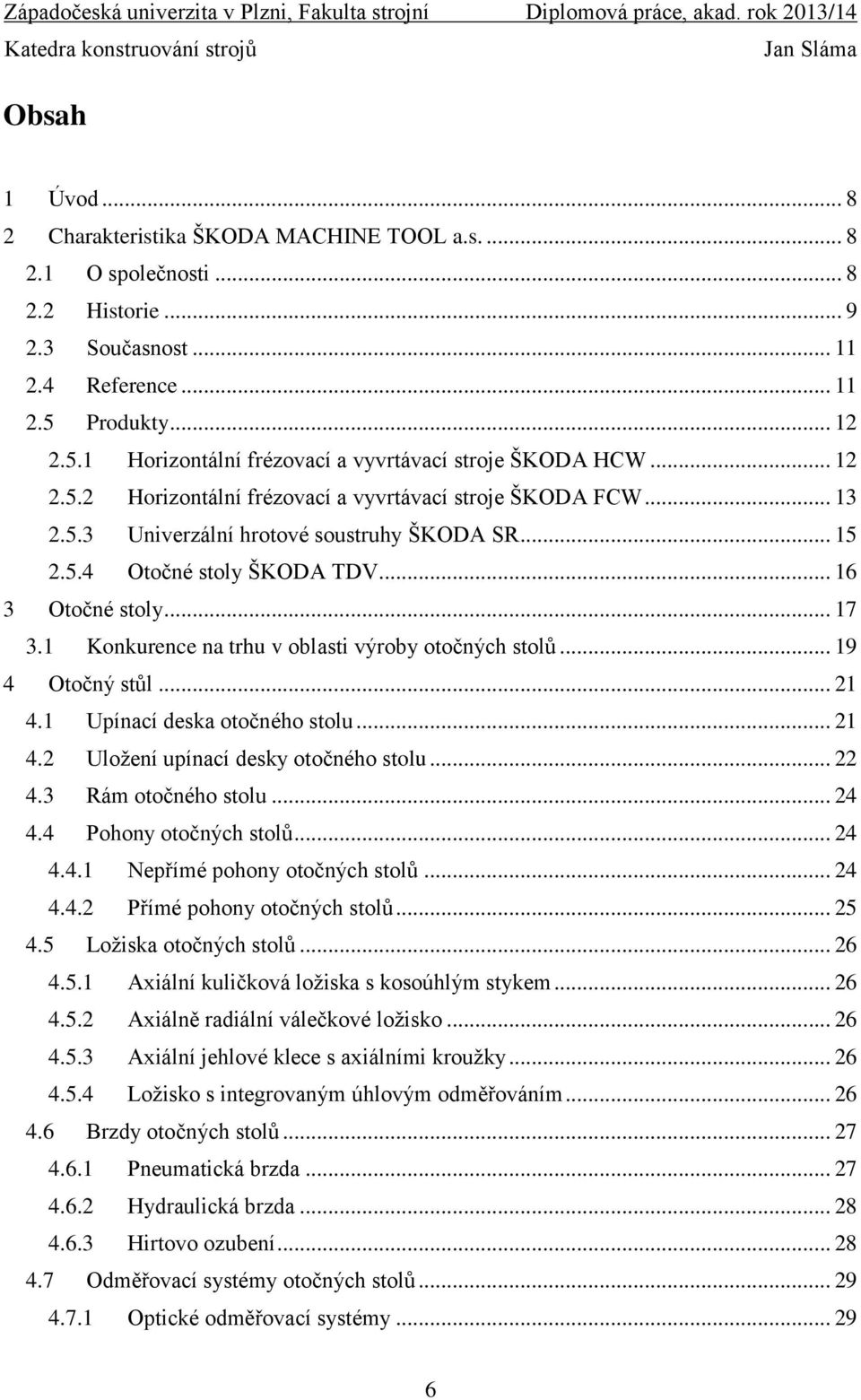 .. 16 3 Otočné stoly... 17 3.1 Konkurence na trhu v oblasti výroby otočných stolů... 19 4 Otočný stůl... 21 4.1 Upínací deska otočného stolu... 21 4.2 Uložení upínací desky otočného stolu... 22 4.