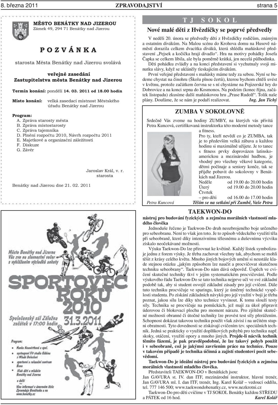 Zpráva místostarosty C. Zpráva tajemníka D. Plnění rozpočtu 2010, Návrh rozpočtu 2011 E. Majetkové a organizační záležitosti F. Diskuze G. Závěr Benátky nad Jizerou dne 21. 02. 2011 Jaroslav Král, v.