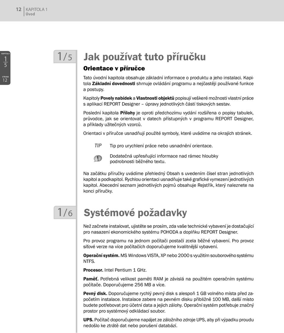 Kapitoly Povely nabídek a Vlastnosti objektů popisují veškeré možnosti vlastní práce s aplikací REPORT Designer úpravy jednotlivých částí tiskových sestav.