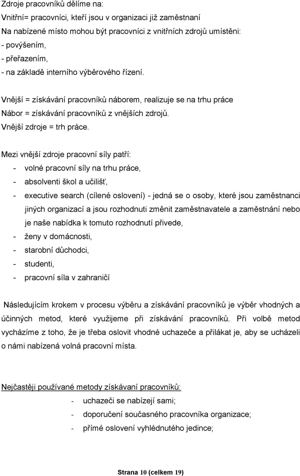 Mezi vnější zdroje pracovní síly patří: - volné pracovní síly na trhu práce, - absolventi škol a učilišť, - executive search (cílené oslovení) - jedná se o osoby, které jsou zaměstnanci jiných