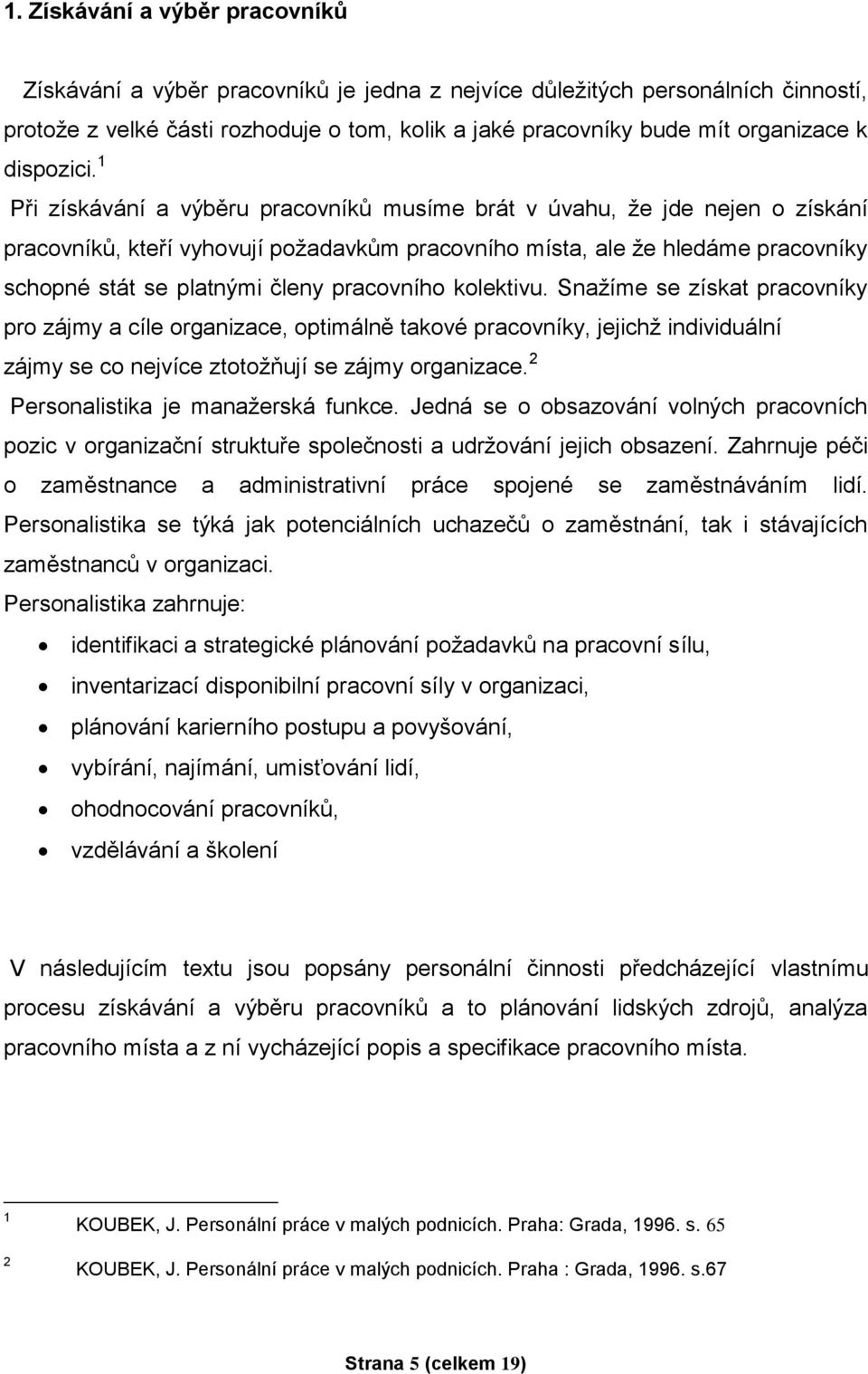 1 Při získávání a výběru pracovníků musíme brát v úvahu, že jde nejen o získání pracovníků, kteří vyhovují požadavkům pracovního místa, ale že hledáme pracovníky schopné stát se platnými členy