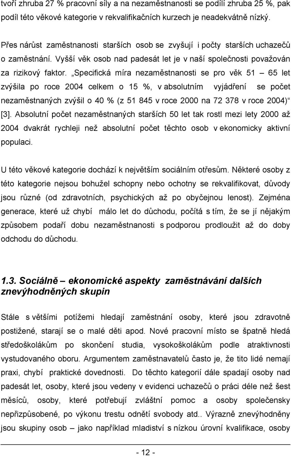 Specifická míra nezaměstnanosti se pro věk 51 65 let zvýšila po roce 2004 celkem o 15 %, v absolutním vyjádření se počet nezaměstnaných zvýšil o 40 % (z 51 845 v roce 2000 na 72 378 v roce 2004) [3].