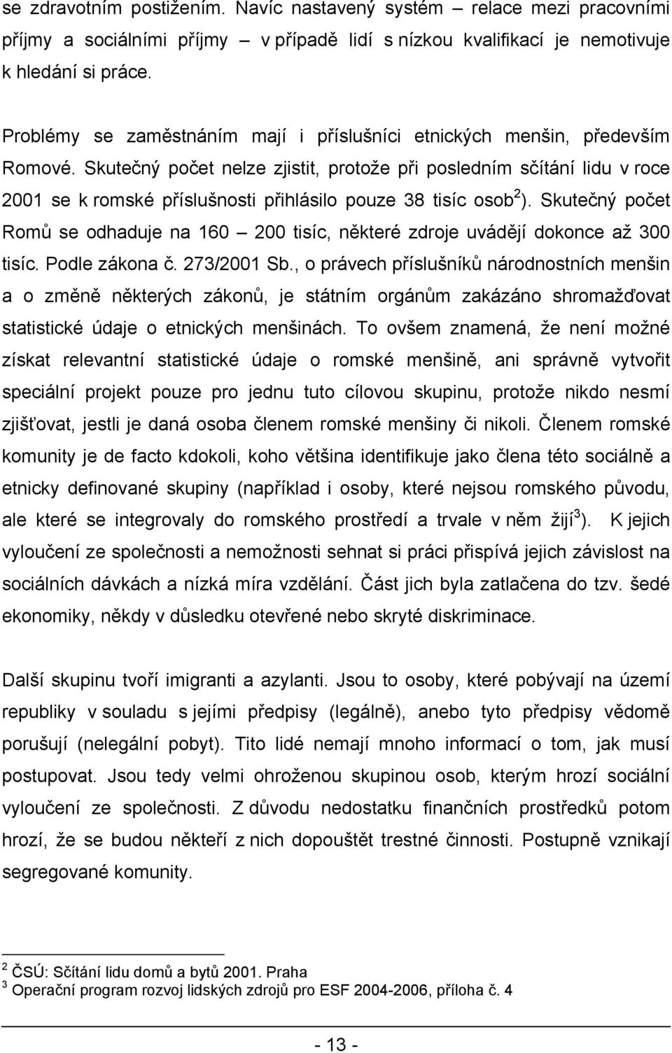 Skutečný počet nelze zjistit, protože při posledním sčítání lidu v roce 2001 se k romské příslušnosti přihlásilo pouze 38 tisíc osob 2 ).