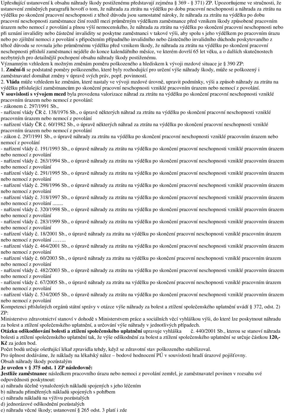 neschopnosti z téhož důvodu jsou samostatné nároky, že náhrada za ztrátu na výdělku po dobu pracovní neschopnosti zaměstnance činí rozdíl mezi průměrným výdělkem zaměstnance před vznikem škody