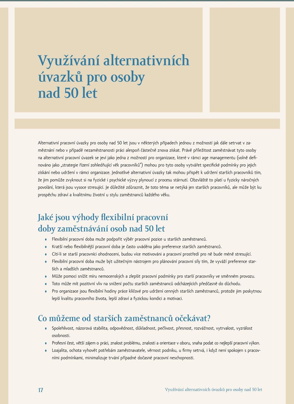 Právě příležitost zaměstnávat tyto osoby na alternativní pracovní úvazek se jeví jako jedna z možností pro organizace, které v rámci age managementu (volně definováno jako strategie řízení