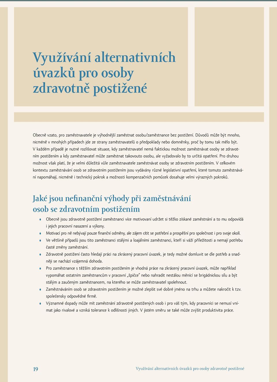 V každém případě je nutné rozlišovat situace, kdy zaměstnavatel nemá faktickou možnost zaměstnávat osoby se zdravotním postižením a kdy zaměstnavatel může zaměstnat takovouto osobu, ale vyžadovalo by