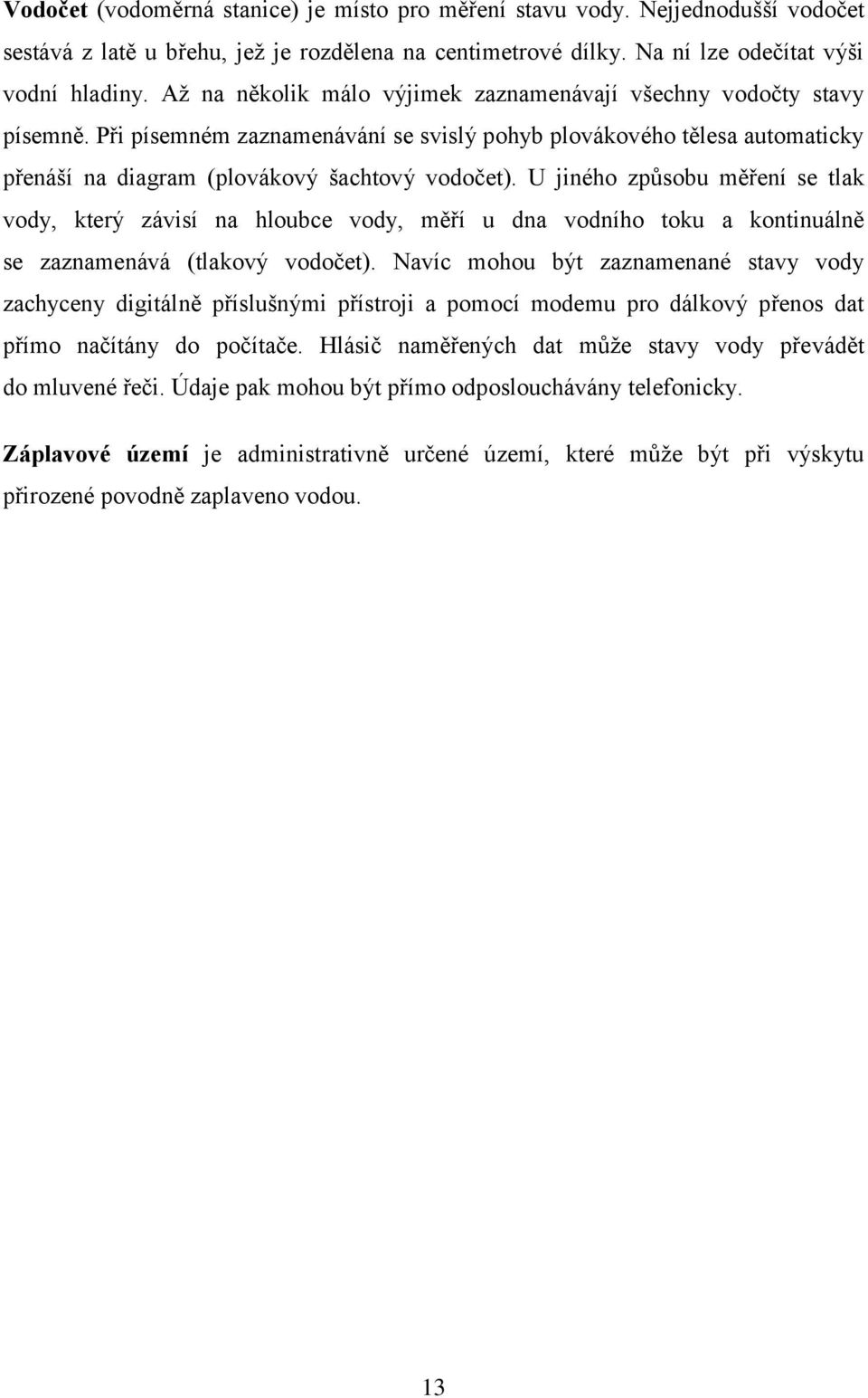 U jiného způsobu měření se tlak vody, který závisí na hloubce vody, měří u dna vodního toku a kontinuálně se zaznamenává (tlakový vodočet).