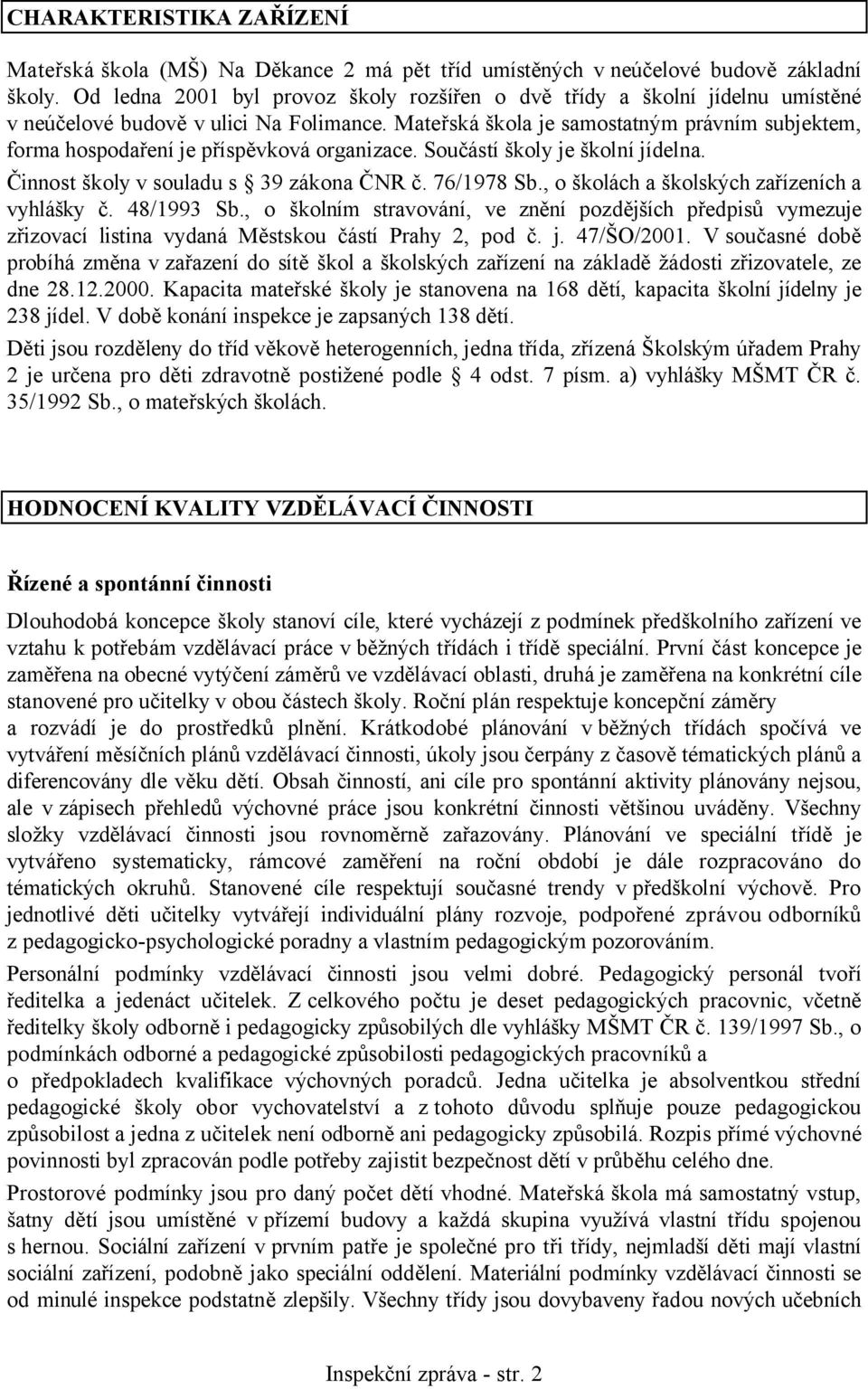 Mateřská škola je samostatným právním subjektem, forma hospodaření je příspěvková organizace. Součástí školy je školní jídelna. Činnost školy v souladu s 39 zákona ČNR č. 76/1978 Sb.