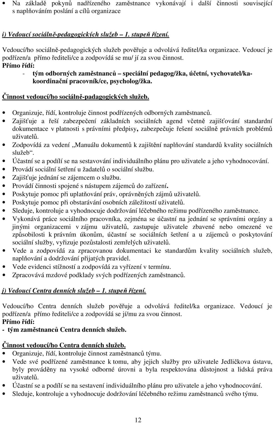 Přímo řídí: - tým odborných zaměstnanců speciální pedagog/žka, účetní, vychovatel/kakoordinační pracovník/ce, psycholog/žka. Činnost vedoucí/ho sociálně-padagogických služeb.