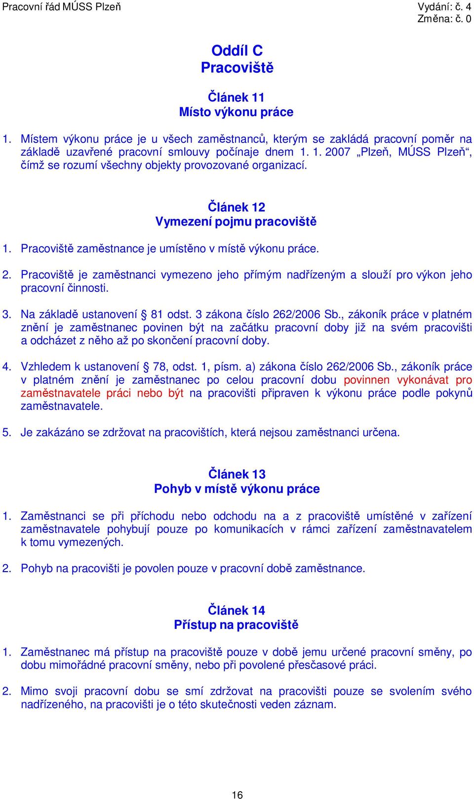 Na základě ustanovení 81 odst. 3 zákona číslo 262/2006 Sb., zákoník práce v platném znění je zaměstnanec povinen být na začátku doby již na svém pracovišti a odcházet z něho až po skončení doby. 4.