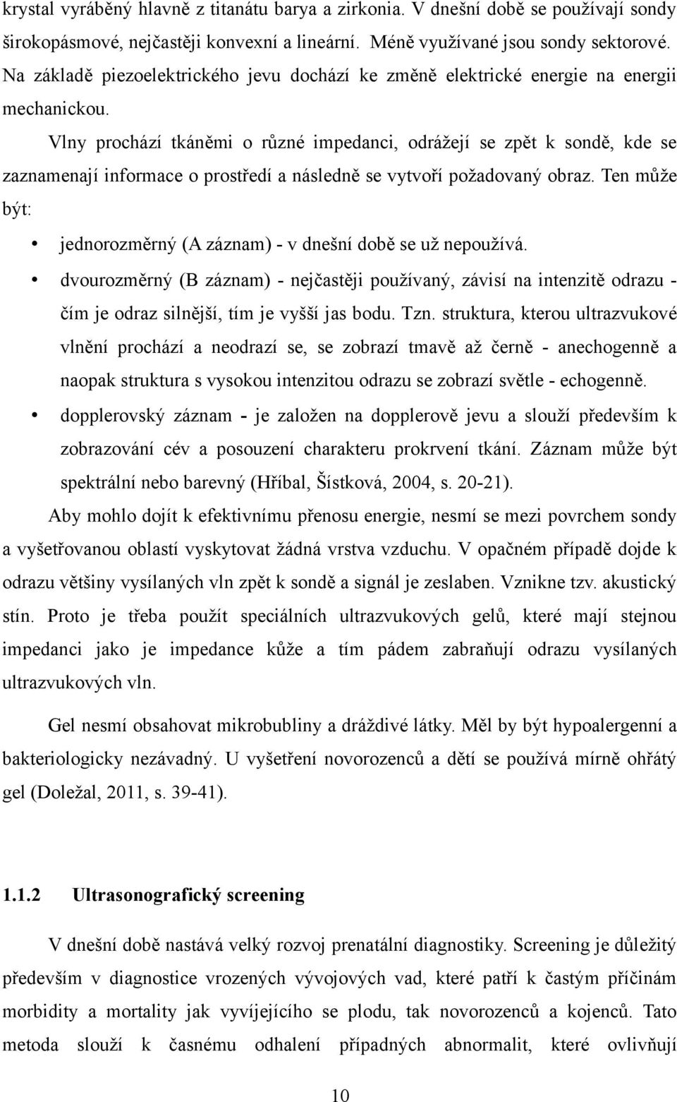 Vlny prochází tkáněmi o různé impedanci, odrážejí se zpět k sondě, kde se zaznamenají informace o prostředí a následně se vytvoří požadovaný obraz.