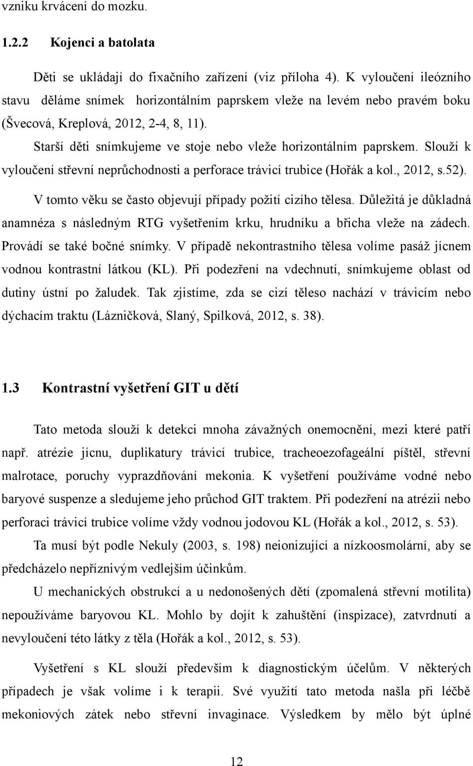 Starší děti snímkujeme ve stoje nebo vleže horizontálním paprskem. Slouží k vyloučení střevní neprůchodnosti a perforace trávicí trubice (Hořák a kol., 2012, s.52).