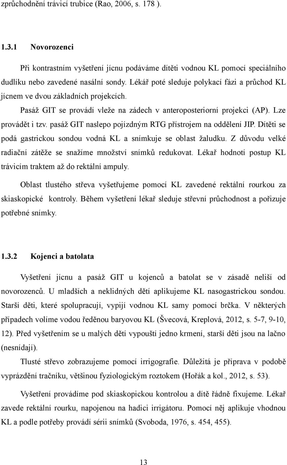 pasáž GIT naslepo pojízdným RTG přístrojem na oddělení JIP. Dítěti se podá gastrickou sondou vodná KL a snímkuje se oblast žaludku. Z důvodu velké radiační zátěže se snažíme množství snímků redukovat.