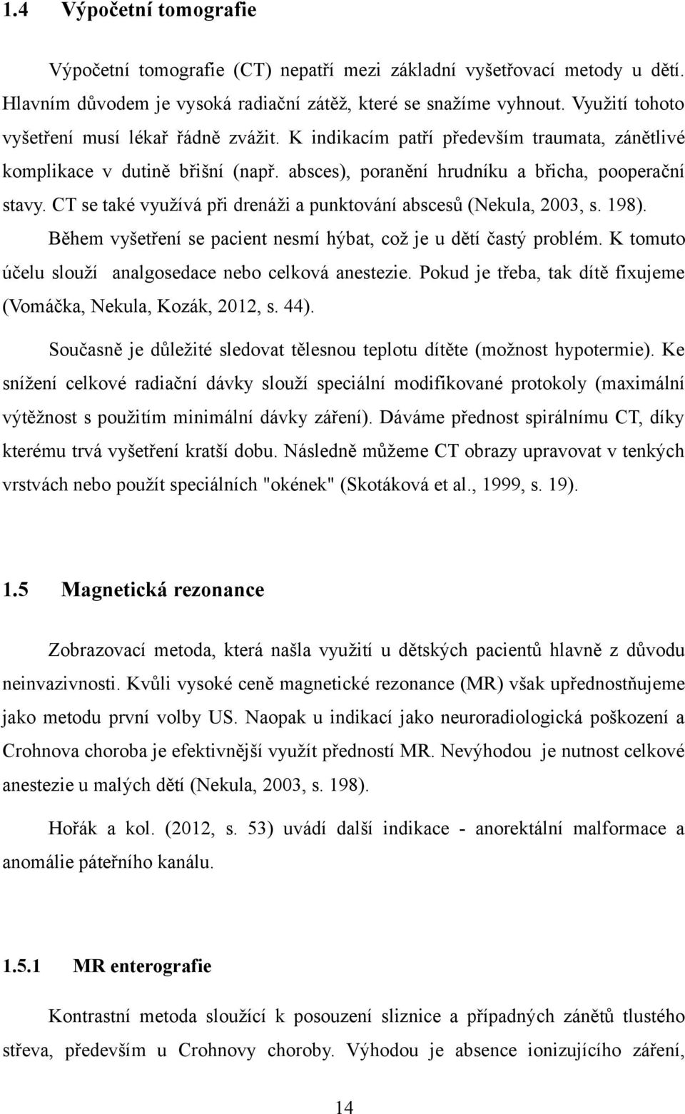 CT se také využívá při drenáži a punktování abscesů (Nekula, 2003, s. 198). Během vyšetření se pacient nesmí hýbat, což je u dětí častý problém.