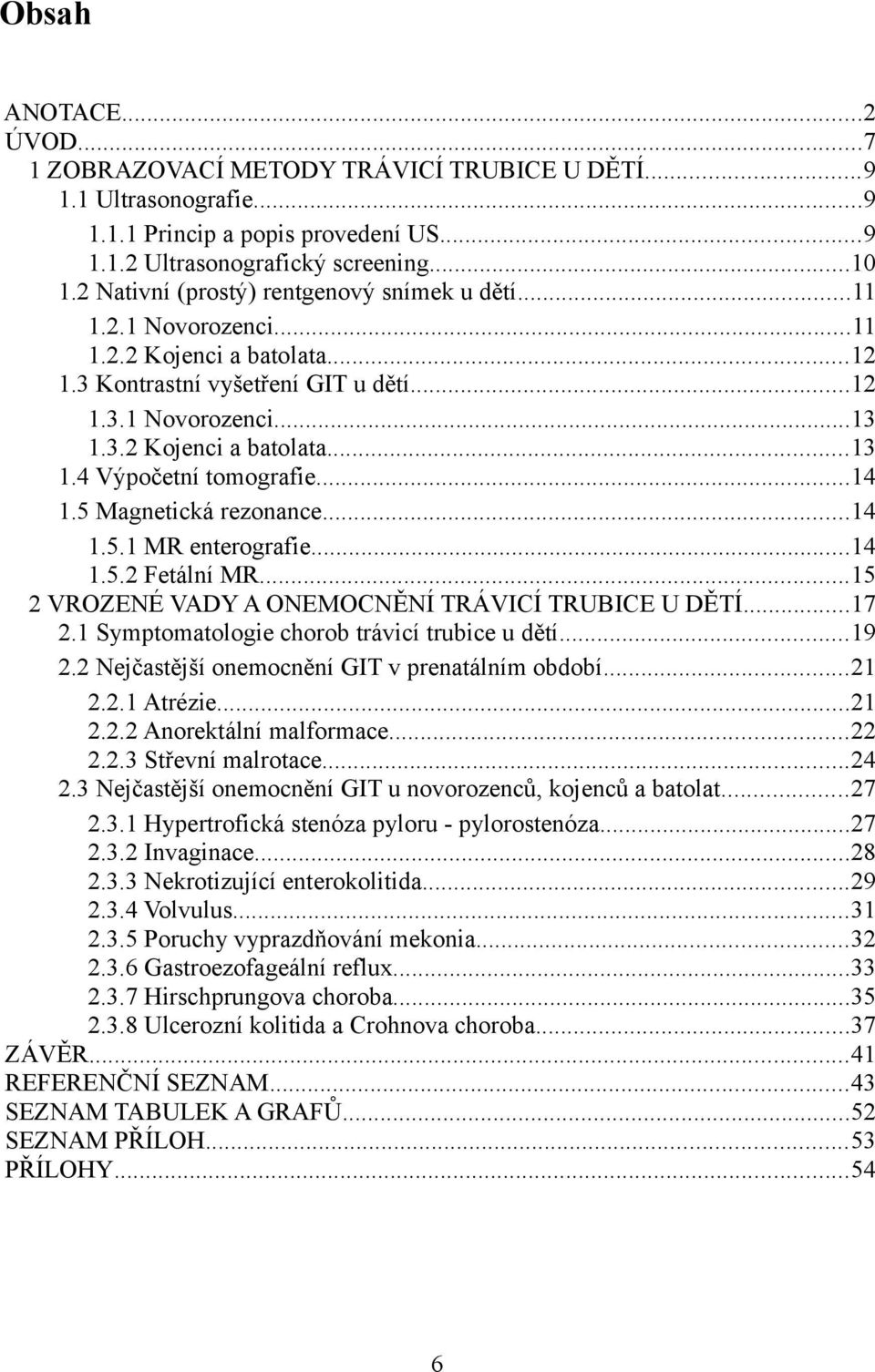 ..14 1.5 Magnetická rezonance...14 1.5.1 MR enterografie...14 1.5.2 Fetální MR...15 2 VROZENÉ VADY A ONEMOCNĚNÍ TRÁVICÍ TRUBICE U DĚTÍ...17 2.1 Symptomatologie chorob trávicí trubice u dětí...19 2.