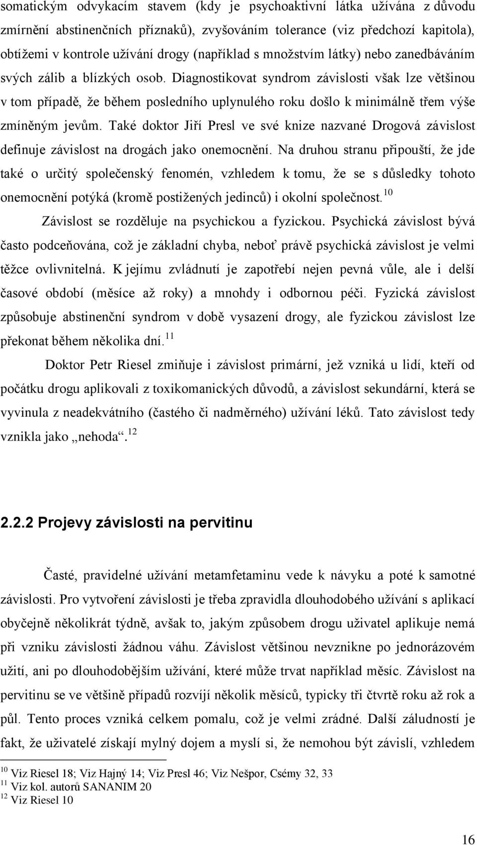 Diagnostikovat syndrom závislosti však lze většinou v tom případě, ţe během posledního uplynulého roku došlo k minimálně třem výše zmíněným jevům.