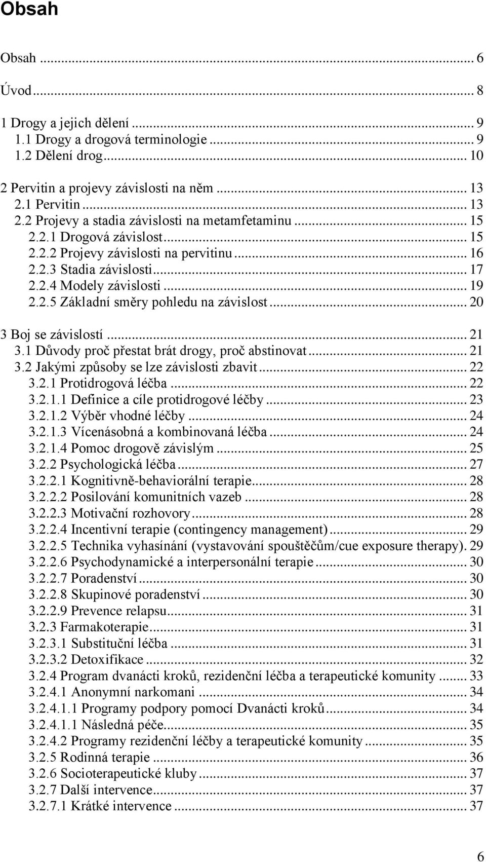 .. 19 2.2.5 Základní směry pohledu na závislost... 20 3 Boj se závislostí... 21 3.1 Důvody proč přestat brát drogy, proč abstinovat... 21 3.2 Jakými způsoby se lze závislosti zbavit... 22 3.2.1 Protidrogová léčba.