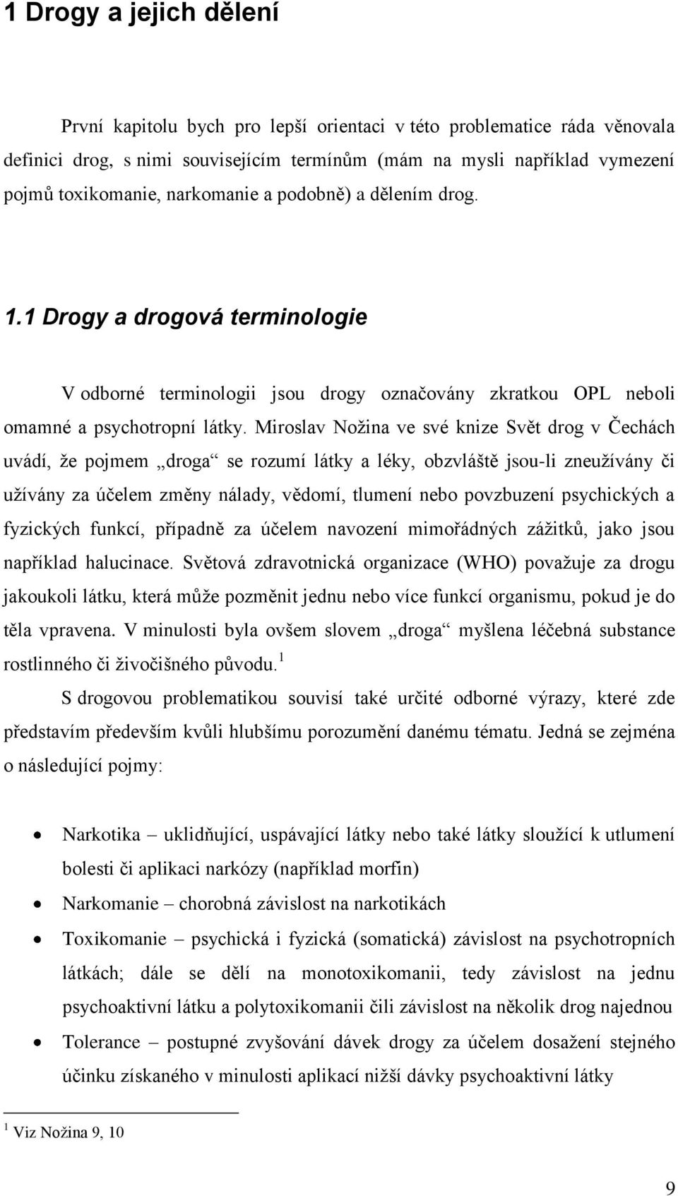 Miroslav Noţina ve své knize Svět drog v Čechách uvádí, ţe pojmem droga se rozumí látky a léky, obzvláště jsou-li zneuţívány či uţívány za účelem změny nálady, vědomí, tlumení nebo povzbuzení