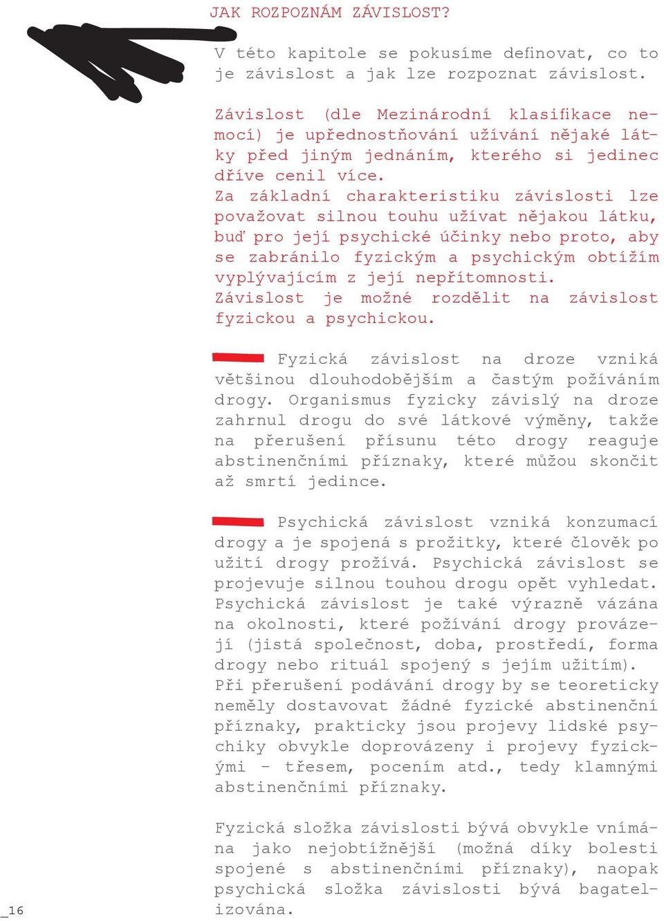 Za základní charakteristiku závislosti lze považovat silnou touhu užívat nějakou látku, buď pro její psychické účinky nebo proto, aby se zabránilo fyzickým a psychickým obtížím vyplývajícím z její