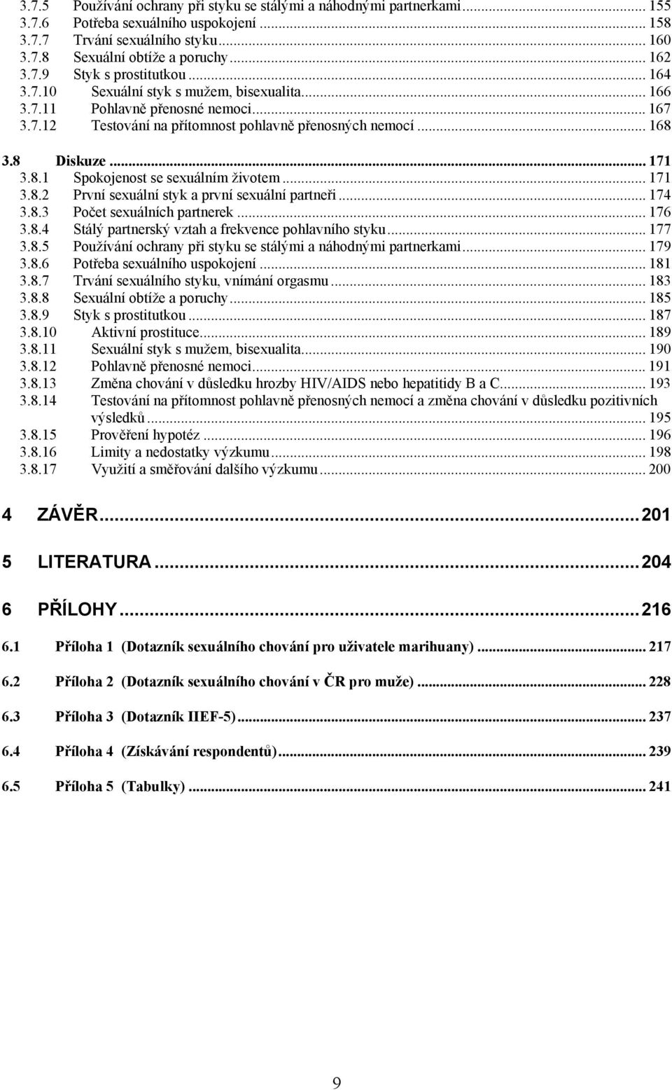 .. 171 3.8.2 První sexuální styk a první sexuální partneři... 174 3.8.3 Počet sexuálních partnerek... 176 3.8.4 Stálý partnerský vztah a frekvence pohlavního styku... 177 3.8.5 Používání ochrany při styku se stálými a náhodnými partnerkami.