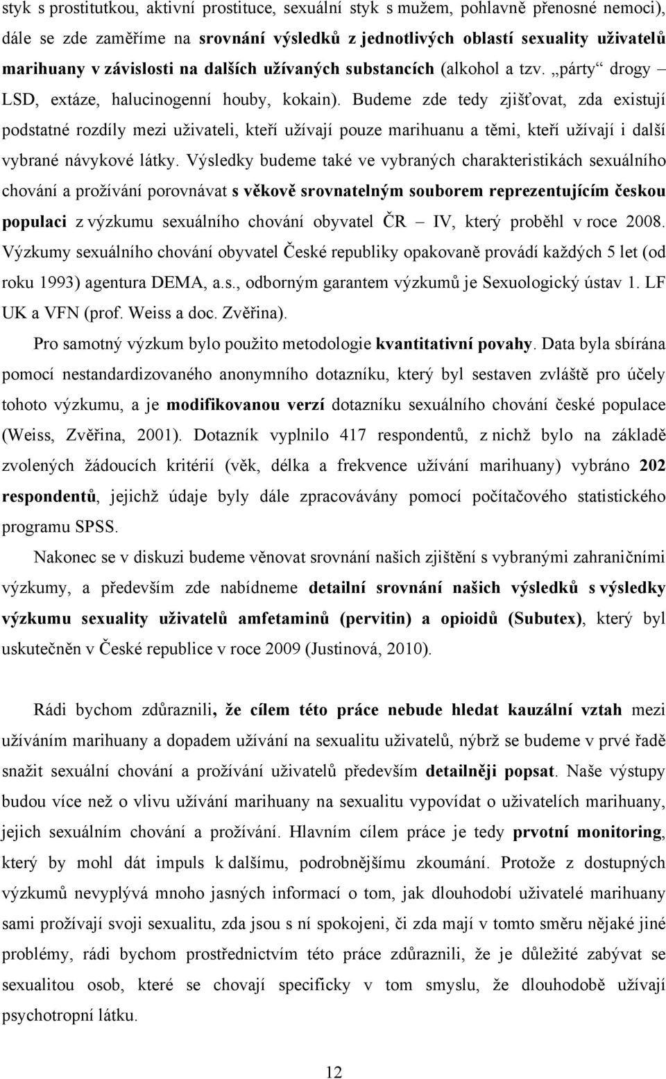 Budeme zde tedy zjišťovat, zda existují podstatné rozdíly mezi uživateli, kteří užívají pouze marihuanu a těmi, kteří užívají i další vybrané návykové látky.