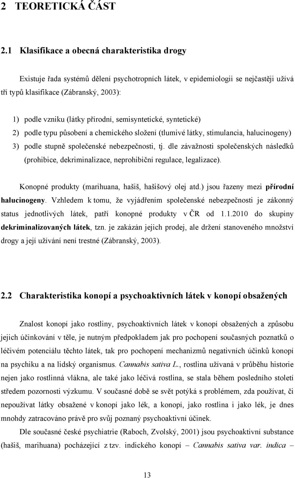 přírodní, semisyntetické, syntetické) 2) podle typu působení a chemického složení (tlumivé látky, stimulancia, halucinogeny) 3) podle stupně společenské nebezpečnosti, tj.