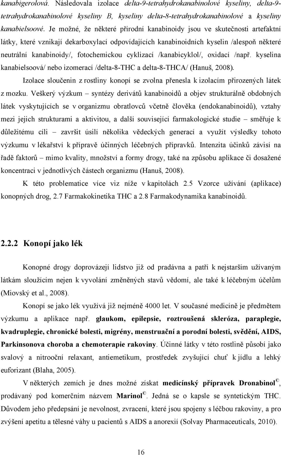 fotochemickou cyklizací /kanabicyklol/, oxidací /např. kyselina kanabielsoová/ nebo izomerací /delta-8-thc a delta-8-thca/ (Hanuš, 2008).