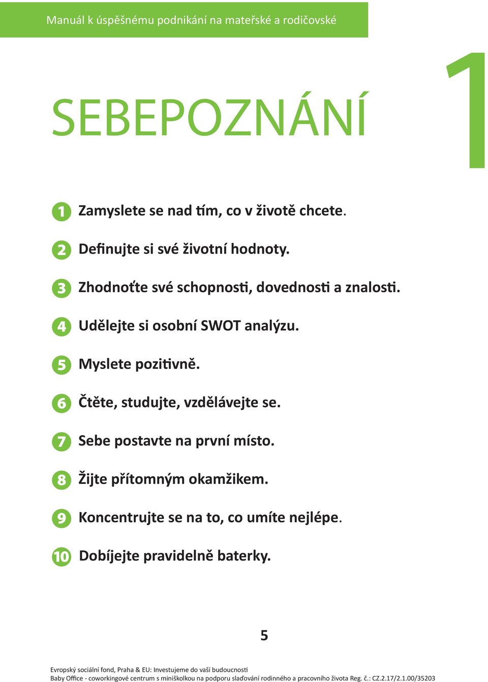 Udělejte si osobní SWOT analýzu. Myslete pozitivně. Čtěte, studujte, vzdělávejte se.