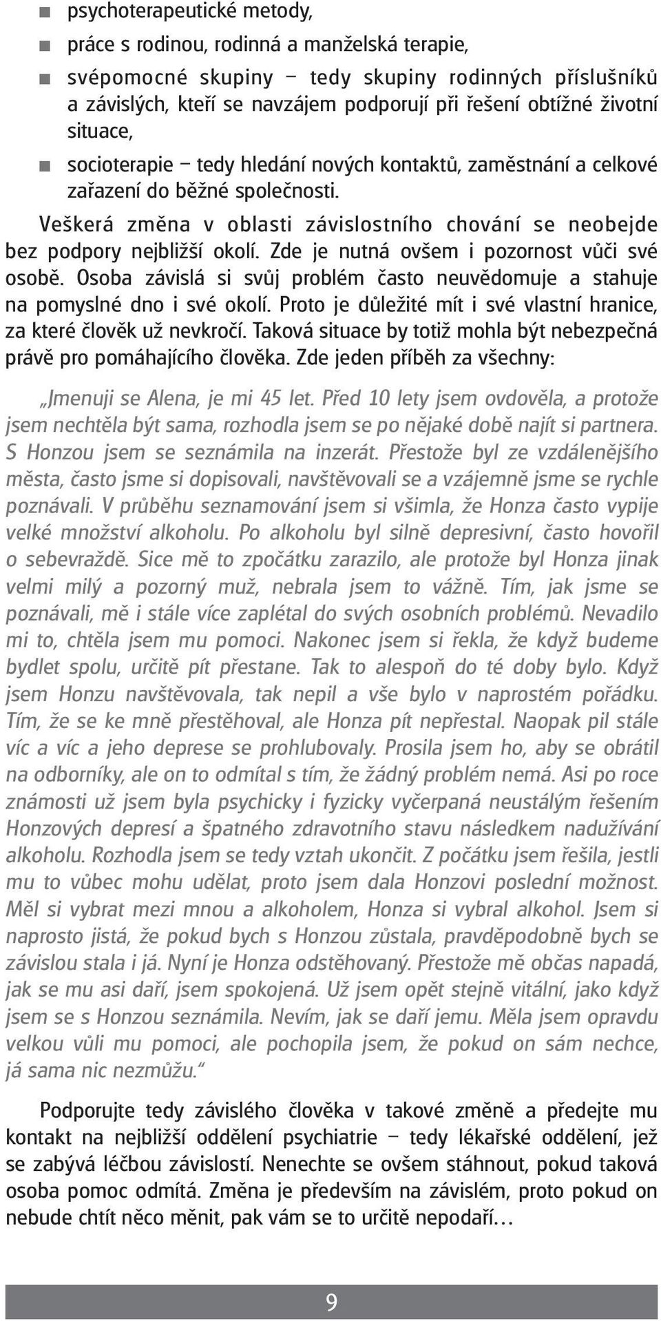 Zde je nutná ovšem i pozornost vůči své osobě. Osoba závislá si svůj problém často neuvědomuje a stahuje na pomyslné dno i své okolí.