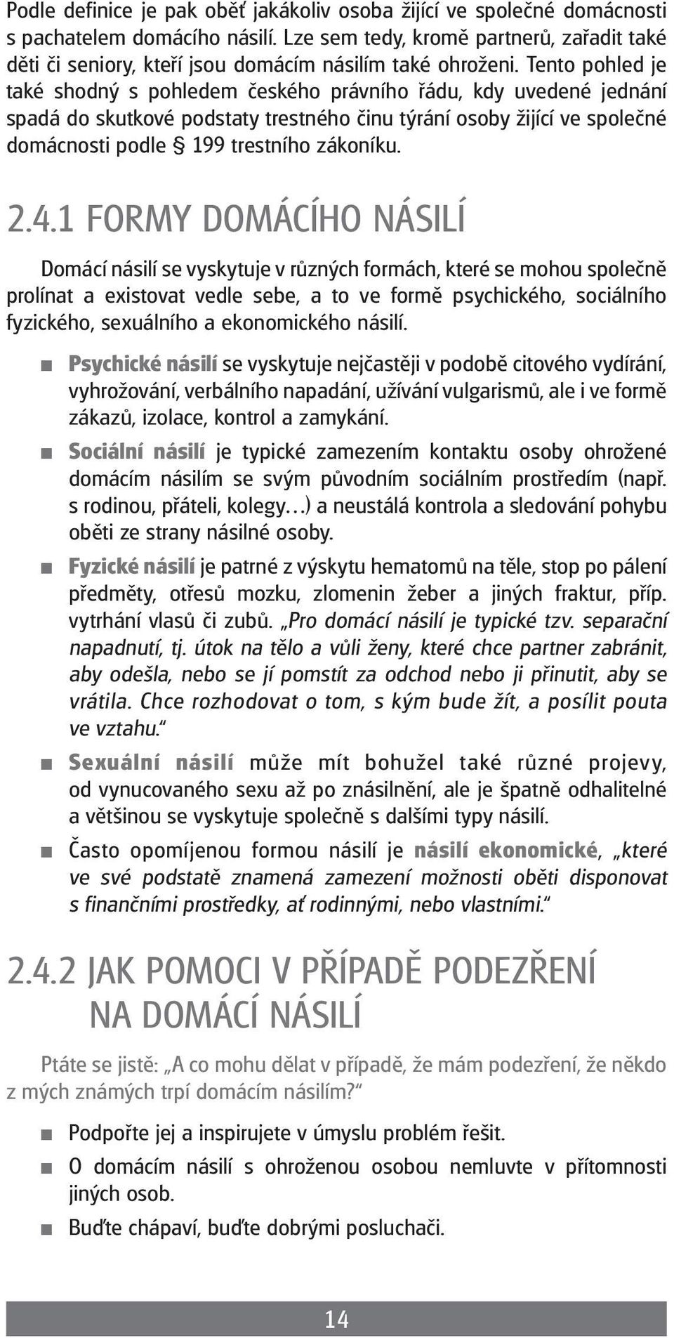 Tento pohled je také shodný s pohledem českého právního řádu, kdy uvedené jednání spadá do skutkové podstaty trestného činu týrání osoby žijící ve společné domácnosti podle 199 trestního zákoníku. 2.