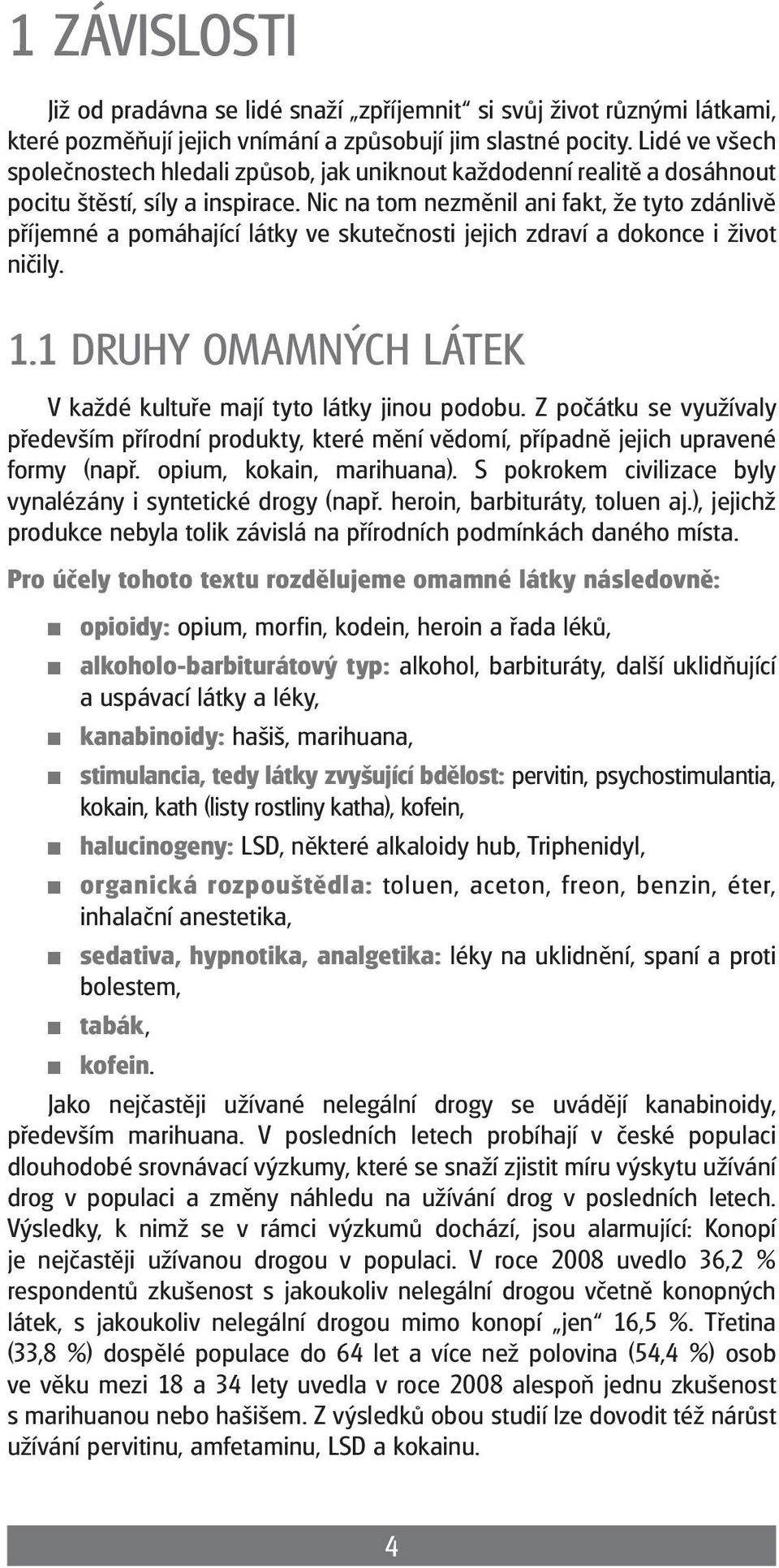 Nic na tom nezměnil ani fakt, že tyto zdánlivě příjemné a pomáhající látky ve skutečnosti jejich zdraví a dokonce i život ničily. 1.1 Druhy omamných látek V každé kultuře mají tyto látky jinou podobu.