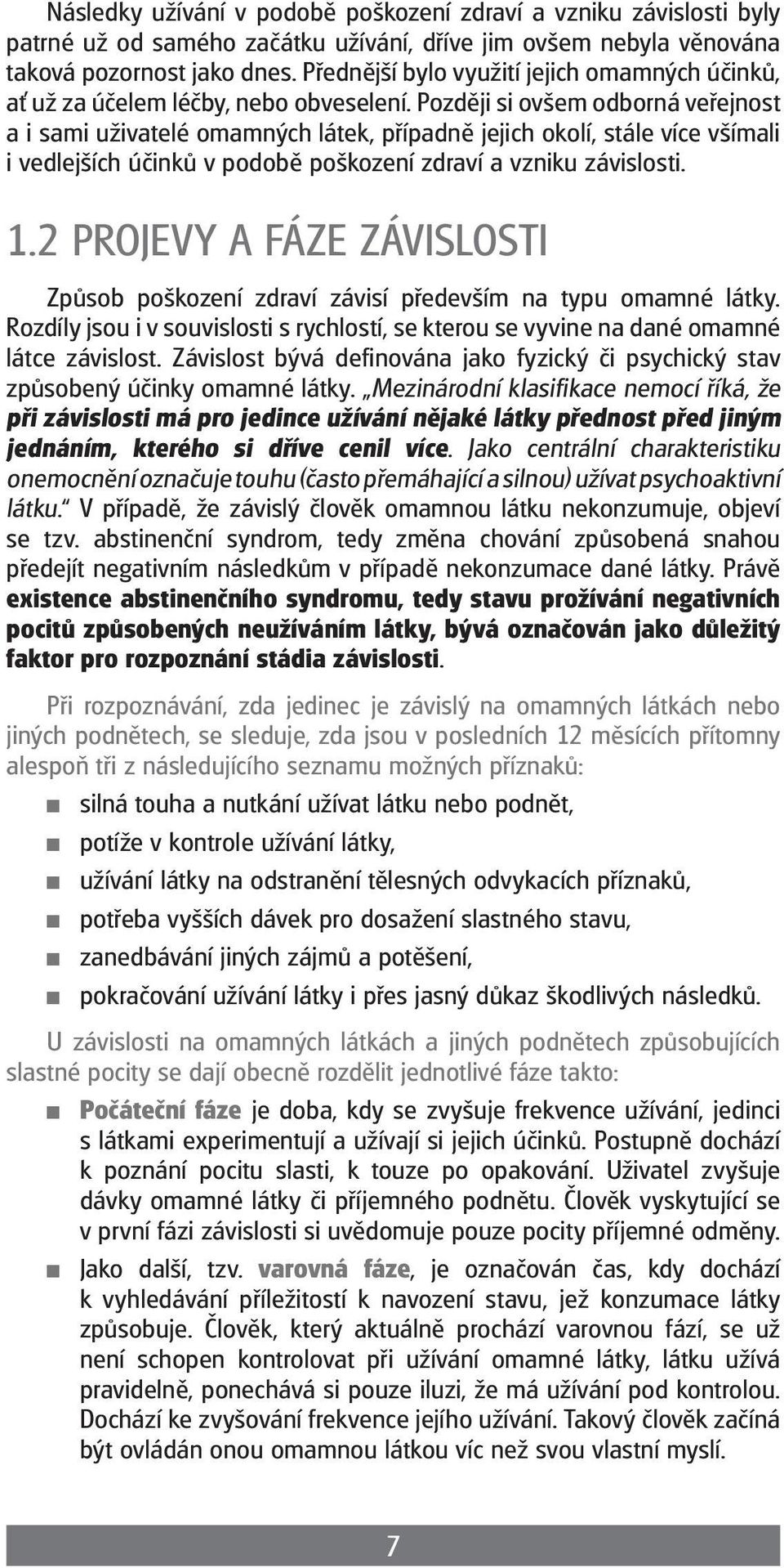 Později si ovšem odborná veřejnost a i sami uživatelé omamných látek, případně jejich okolí, stále více všímali i vedlejších účinků v podobě poškození zdraví a vzniku závislosti. 1.