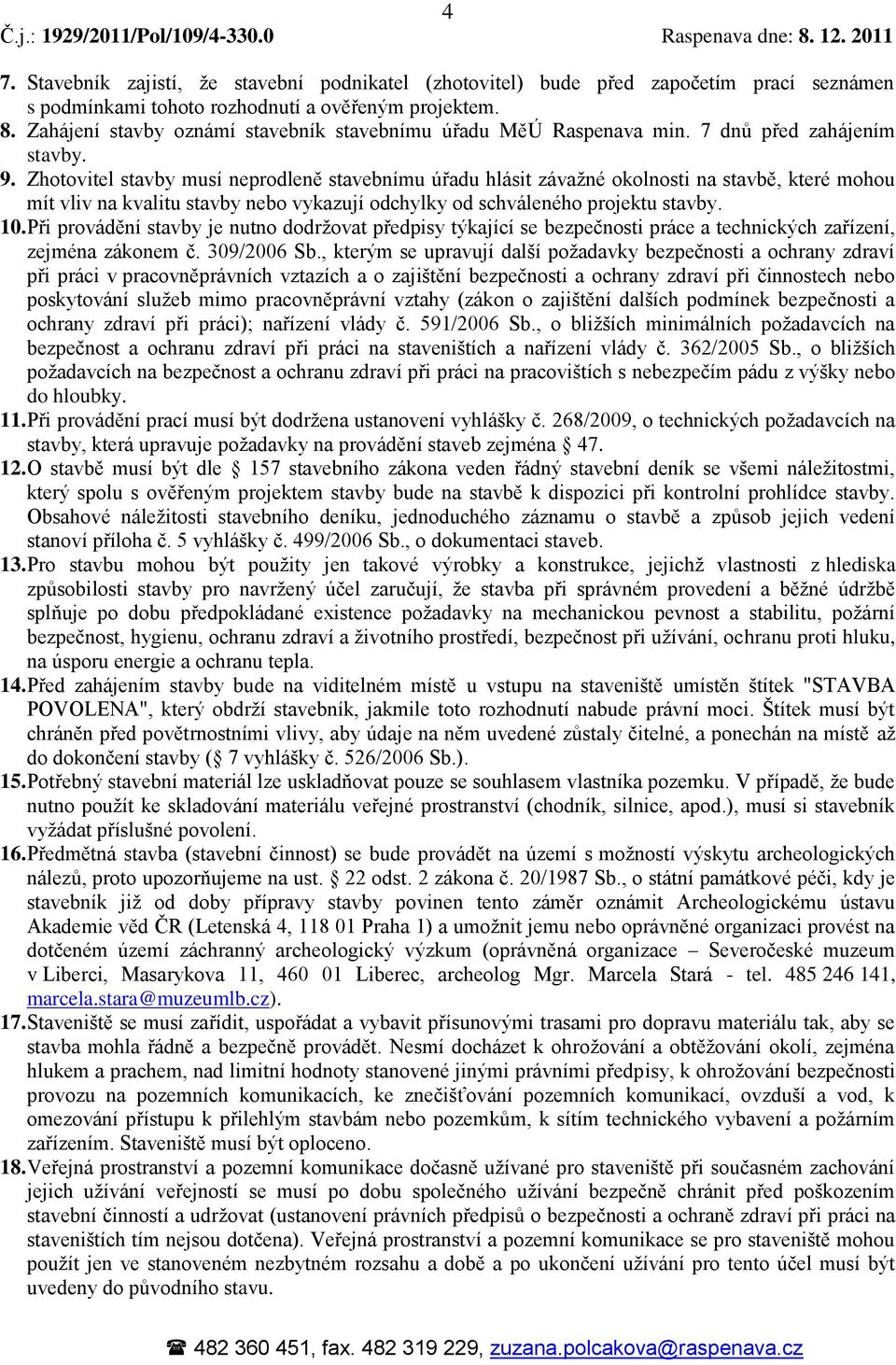 Zhotovitel stavby musí neprodleně stavebnímu úřadu hlásit závažné okolnosti na stavbě, které mohou mít vliv na kvalitu stavby nebo vykazují odchylky od schváleného projektu stavby. 10.