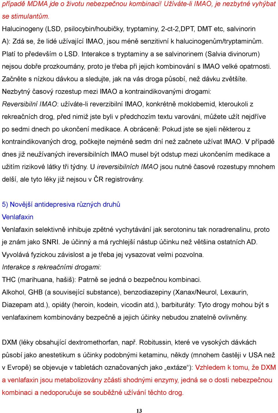 Interakce s tryptaminy a se salvinorinem (Salvia divinorum) nejsou dobře prozkoumány, proto je třeba při jejich kombinování s IMAO velké opatrnosti.