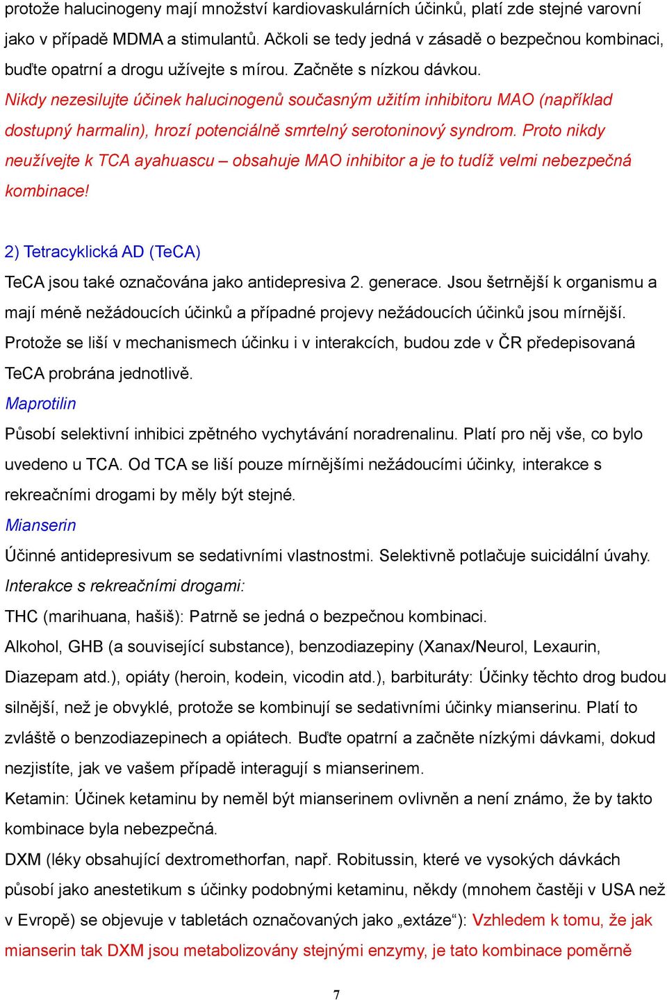 Nikdy nezesilujte účinek halucinogenů současným užitím inhibitoru MAO (například dostupný harmalin), hrozí potenciálně smrtelný serotoninový syndrom.