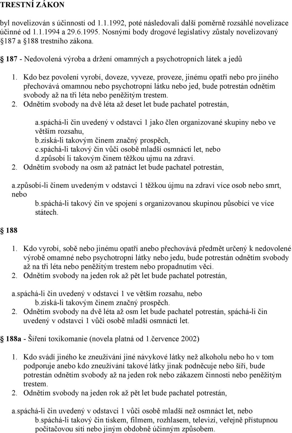 Kdo bez povolení vyrobí, doveze, vyveze, proveze, jinému opatří nebo pro jiného přechovává omamnou nebo psychotropní látku nebo jed, bude potrestán odnětím svobody až na tři léta nebo peněžitým