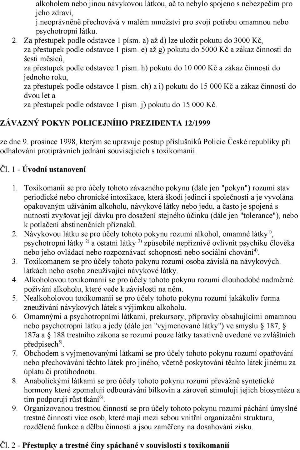 e) až g) pokutu do 5000 Kč a zákaz činnosti do šesti měsíců, za přestupek podle odstavce 1 písm. h) pokutu do 10 000 Kč a zákaz činnosti do jednoho roku, za přestupek podle odstavce 1 písm.