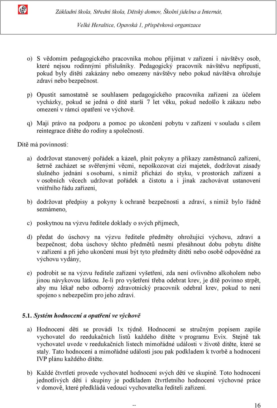 p) Opustit samostatně se souhlasem pedagogického pracovníka zařízení za účelem vycházky, pokud se jedná o dítě starší 7 let věku, pokud nedošlo k zákazu nebo omezení v rámci opatření ve výchově.