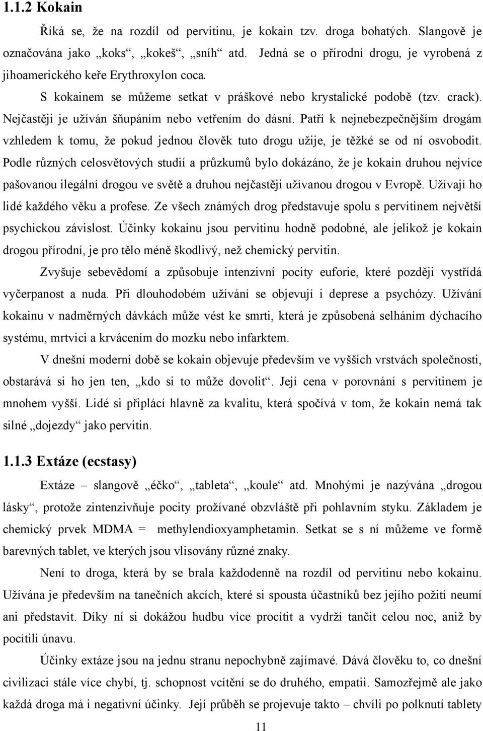 Nejčastěji je uţíván šňupáním nebo vetřením do dásní. Patří k nejnebezpečnějším drogám vzhledem k tomu, ţe pokud jednou člověk tuto drogu uţije, je těţké se od ní osvobodit.