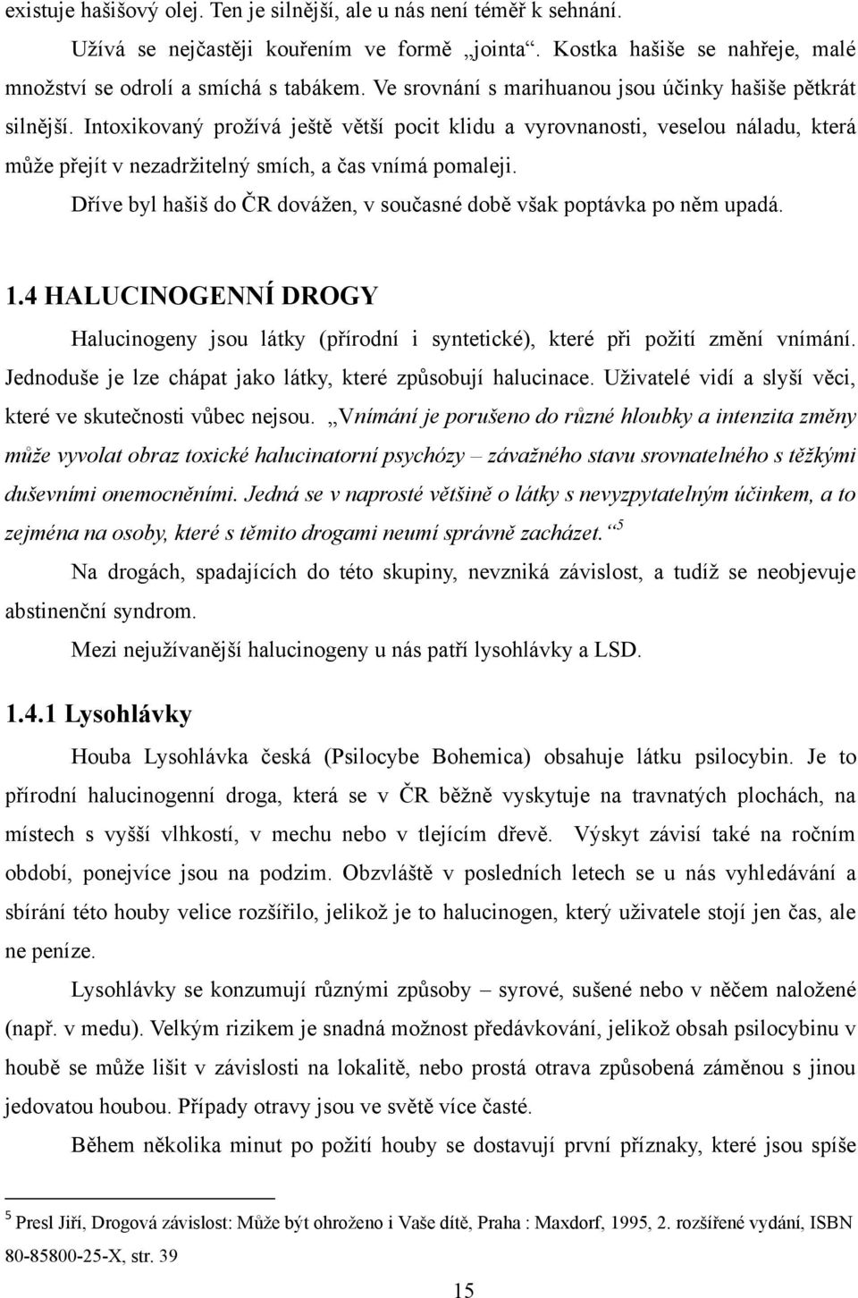 Intoxikovaný proţívá ještě větší pocit klidu a vyrovnanosti, veselou náladu, která můţe přejít v nezadrţitelný smích, a čas vnímá pomaleji.