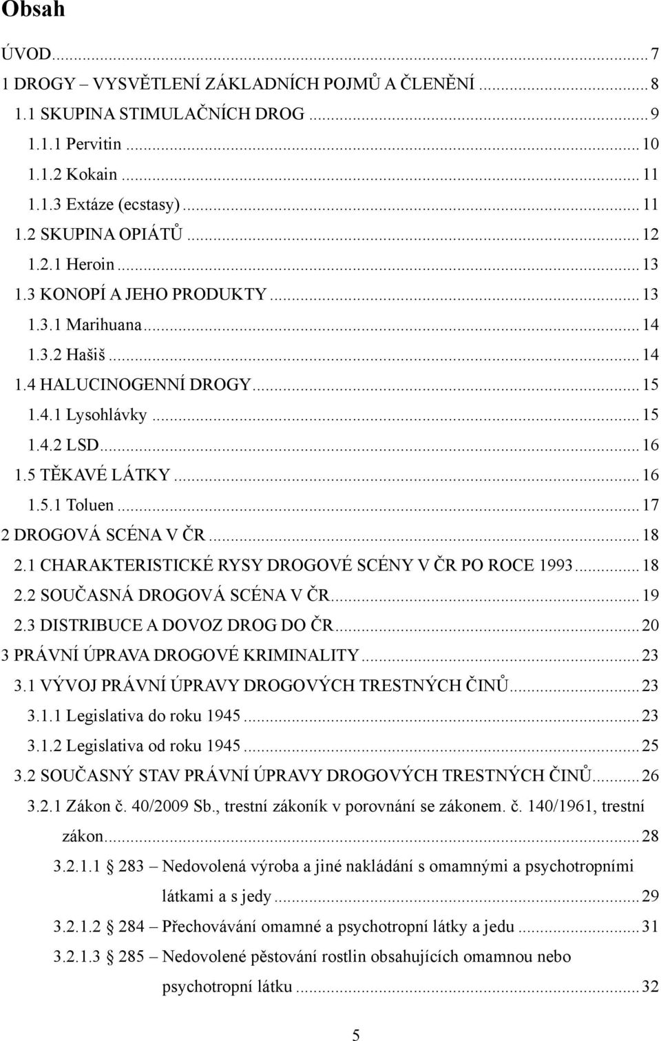 .. 17 2 DROGOVÁ SCÉNA V ČR... 18 2.1 CHARAKTERISTICKÉ RYSY DROGOVÉ SCÉNY V ČR PO ROCE 1993... 18 2.2 SOUČASNÁ DROGOVÁ SCÉNA V ČR... 19 2.3 DISTRIBUCE A DOVOZ DROG DO ČR.