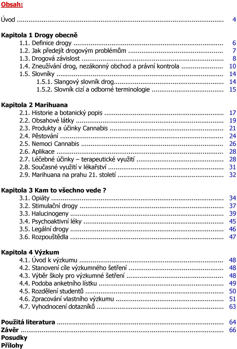 Produkty a účinky Cannabis... 21 2.4. Pěstování... 24 2.5. Nemoci Cannabis... 26 2.6. Aplikace... 28 2.7. Léčebné účinky terapeutické využití... 28 2.8. Současné využití v lékařství... 31 2.9.