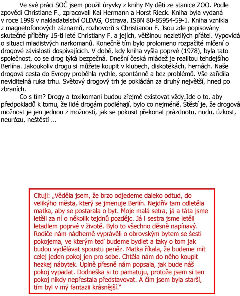 Jsou zde popisovány skutečné příběhy 15-ti leté Christiany F. a jejích, většinou nezletilých přátel. Vypovídá o situaci mladistvých narkomanů.